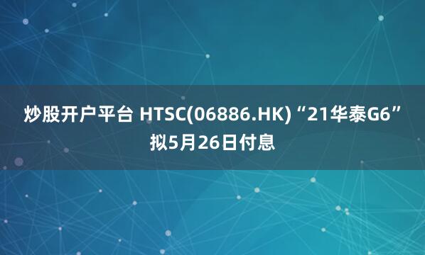 炒股开户平台 HTSC(06886.HK)“21华泰G6”拟5月26日付息