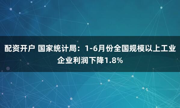 配资开户 国家统计局：1-6月份全国规模以上工业企业利润下降1.8%