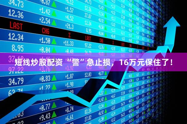 短线炒股配资 “警”急止损，16万元保住了！