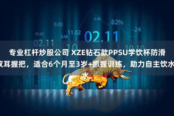 专业杠杆炒股公司 XZE钻石款PPSU学饮杯防滑双耳握把，适合6个月至3岁+抓握训练，助力自主饮水。