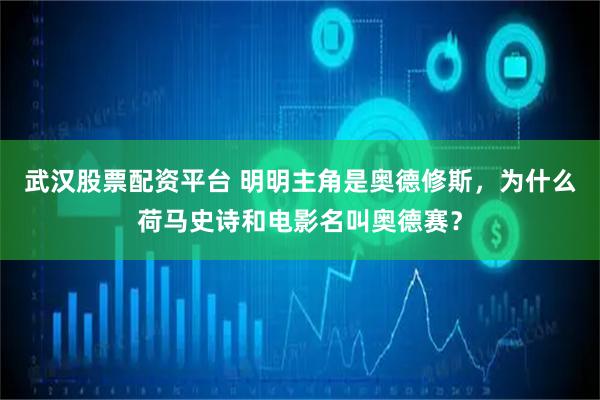 武汉股票配资平台 明明主角是奥德修斯，为什么荷马史诗和电影名叫奥德赛？