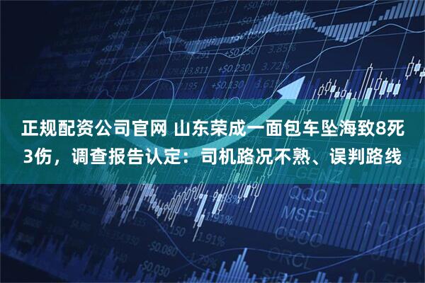 正规配资公司官网 山东荣成一面包车坠海致8死3伤，调查报告认定：司机路况不熟、误判路线